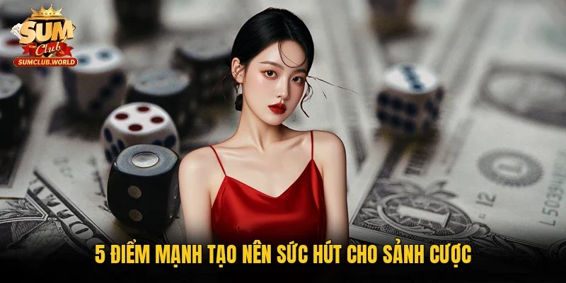 5 điểm mạnh tạo nên sức hút cho sảnh cược 