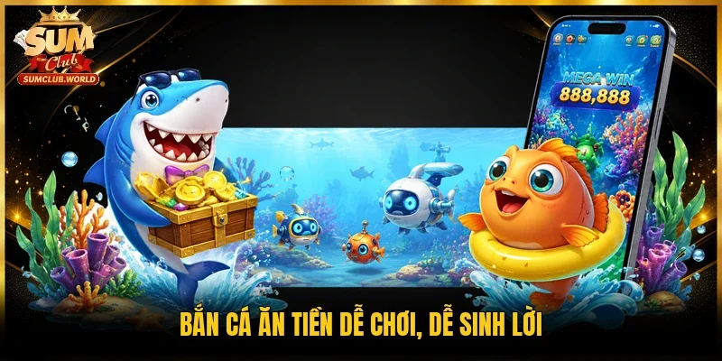 Bắn cá ăn tiền dễ chơi, dễ sinh lời
