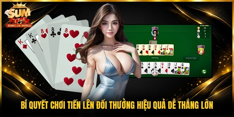 Bí quyết chơi Tiến lên đổi thưởng hiệu quả dễ thắng lớn