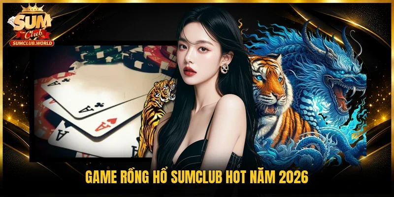 Game Rồng Hổ Sumclub hot năm 2026 