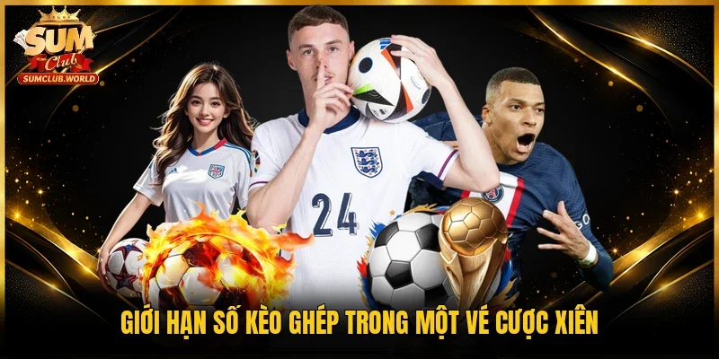 Giới hạn số kèo ghép trong một vé cược xiên