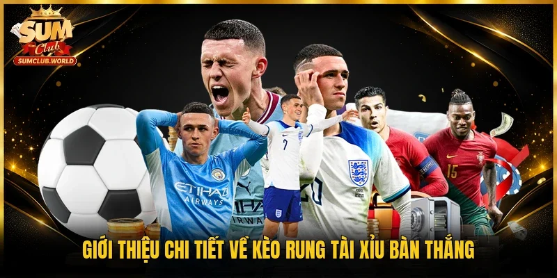 Giới thiệu chi tiết về kèo rung tài xỉu bàn thắng