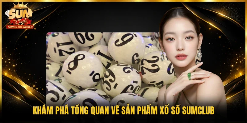 Khám phá tổng quan về sản phẩm xổ số Sumclub