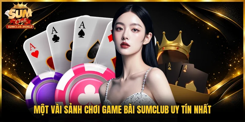 Một vài sảnh chơi game bài Sumclub uy tín nhất