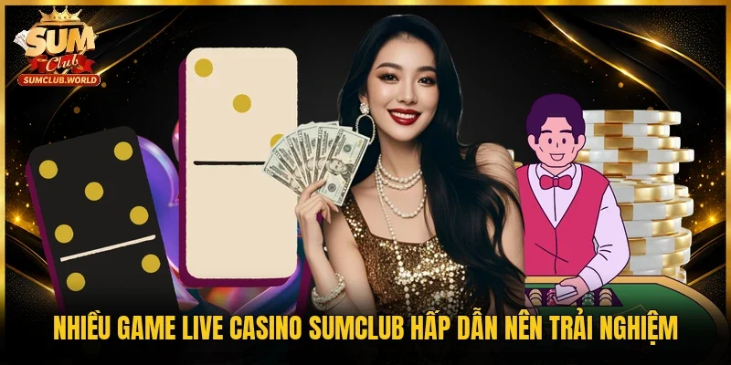 Nhiều game live casino Sumclub hấp dẫn nên trải nghiệm