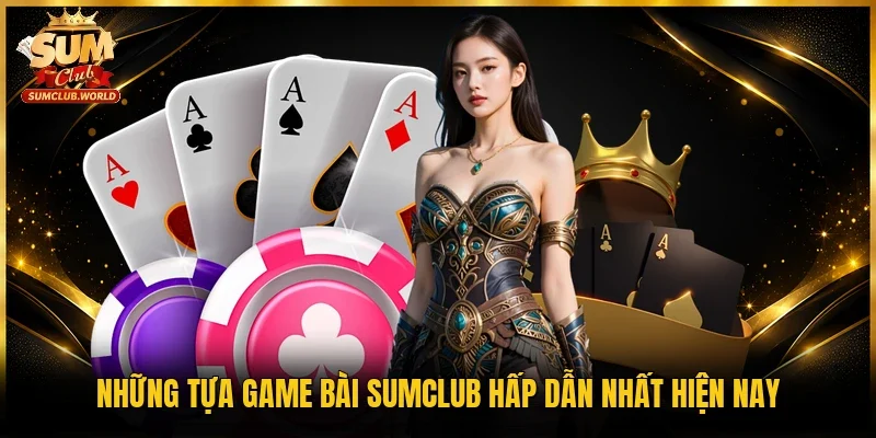 Những tựa game bài Sumclub hấp dẫn nhất hiện nay