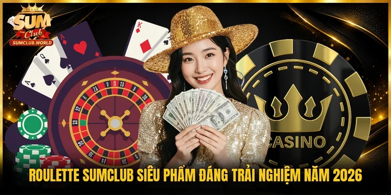 Roulette Sumclub siêu phẩm đáng trải nghiệm năm 2026