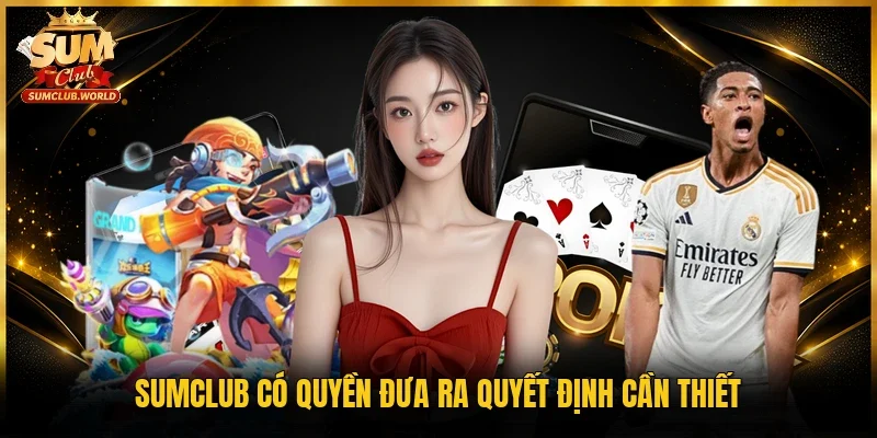 Sumclub có quyền đưa ra quyết định cần thiết