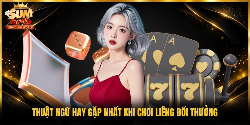 Thuật ngữ hay gặp nhất khi chơi Liêng đổi thưởng