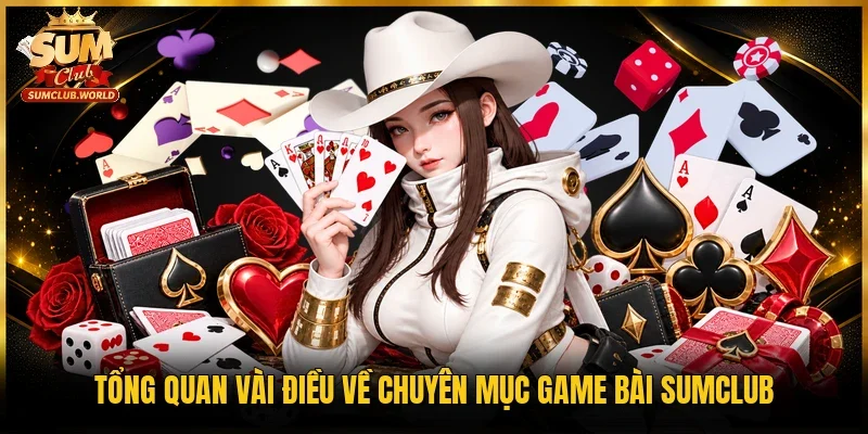 Tổng quan vài điều về chuyên mục game bài Sumclub