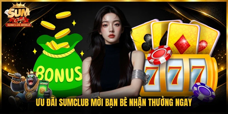 Ưu đãi Sumclub mời bạn bè nhận thưởng ngay